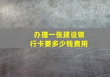 办理一张建设银行卡要多少钱费用