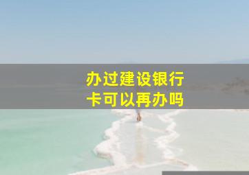 办过建设银行卡可以再办吗