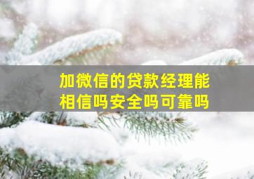 加微信的贷款经理能相信吗安全吗可靠吗