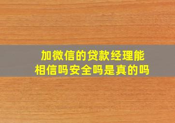 加微信的贷款经理能相信吗安全吗是真的吗