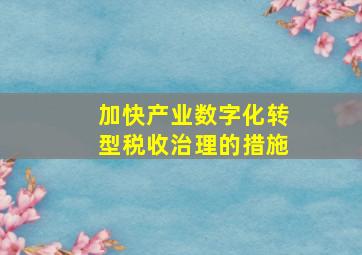 加快产业数字化转型税收治理的措施