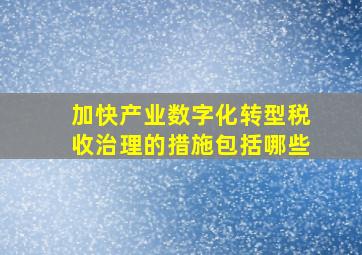 加快产业数字化转型税收治理的措施包括哪些