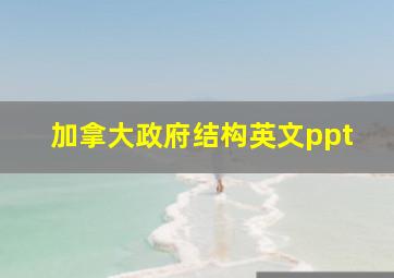 加拿大政府结构英文ppt