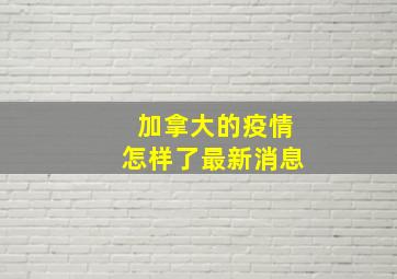 加拿大的疫情怎样了最新消息