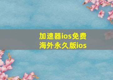 加速器ios免费海外永久版ios