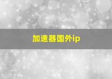 加速器国外ip