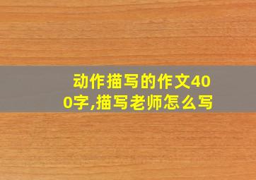 动作描写的作文400字,描写老师怎么写