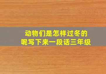 动物们是怎样过冬的呢写下来一段话三年级