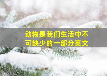 动物是我们生活中不可缺少的一部分英文