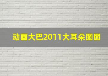 动画大巴2011大耳朵图图