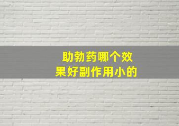 助勃药哪个效果好副作用小的