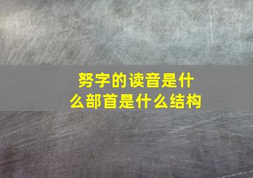 努字的读音是什么部首是什么结构