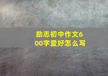 励志初中作文600字爱好怎么写