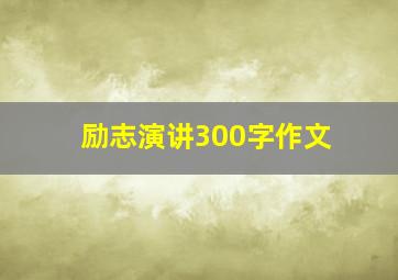 励志演讲300字作文