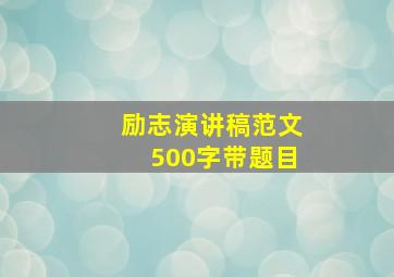 励志演讲稿范文500字带题目