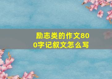 励志类的作文800字记叙文怎么写