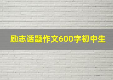 励志话题作文600字初中生