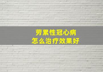 劳累性冠心病怎么治疗效果好