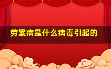 劳累病是什么病毒引起的