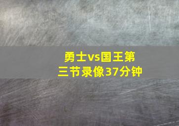 勇士vs国王第三节录像37分钟