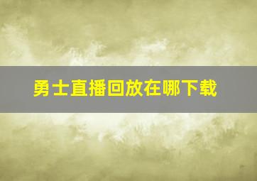 勇士直播回放在哪下载