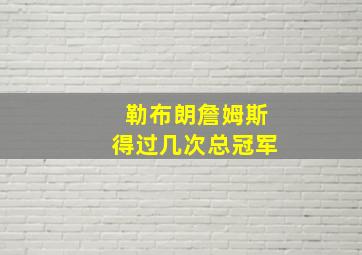 勒布朗詹姆斯得过几次总冠军