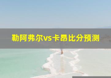 勒阿弗尔vs卡昂比分预测