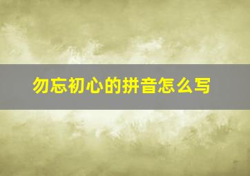 勿忘初心的拼音怎么写