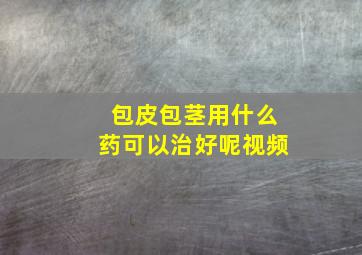 包皮包茎用什么药可以治好呢视频