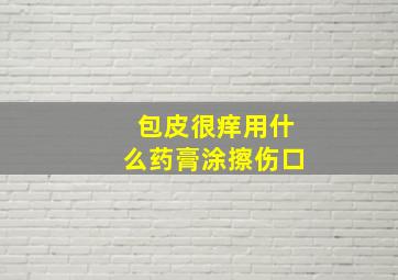 包皮很痒用什么药膏涂擦伤口