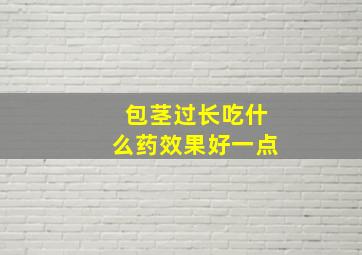 包茎过长吃什么药效果好一点