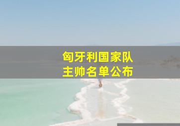 匈牙利国家队主帅名单公布