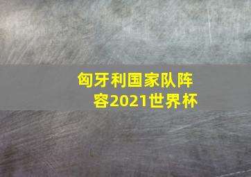 匈牙利国家队阵容2021世界杯