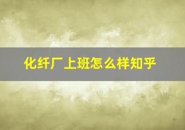 化纤厂上班怎么样知乎