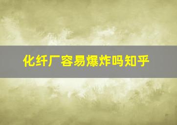 化纤厂容易爆炸吗知乎