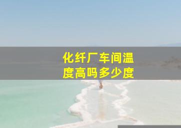 化纤厂车间温度高吗多少度