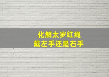 化解太岁红绳戴左手还是右手