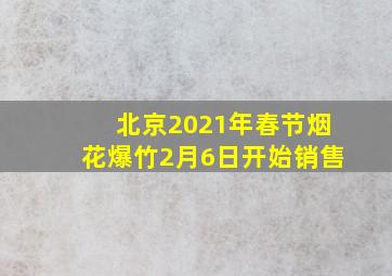 北京2021年春节烟花爆竹2月6日开始销售