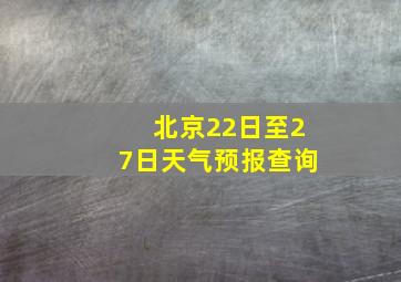 北京22日至27日天气预报查询