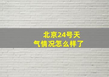 北京24号天气情况怎么样了