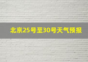 北京25号至30号天气预报