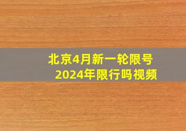 北京4月新一轮限号2024年限行吗视频