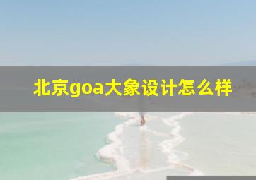 北京goa大象设计怎么样