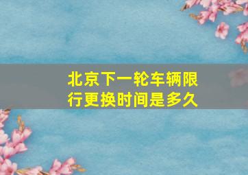 北京下一轮车辆限行更换时间是多久