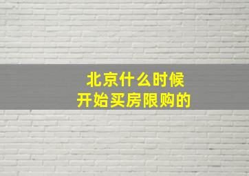 北京什么时候开始买房限购的