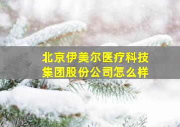 北京伊美尔医疗科技集团股份公司怎么样