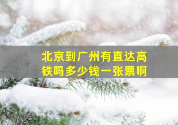 北京到广州有直达高铁吗多少钱一张票啊