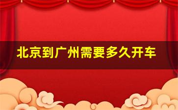 北京到广州需要多久开车