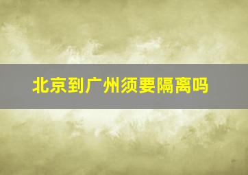 北京到广州须要隔离吗