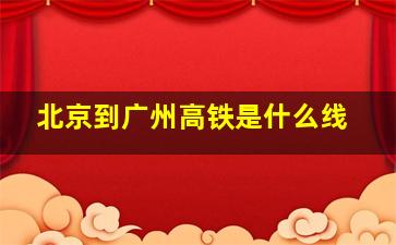 北京到广州高铁是什么线